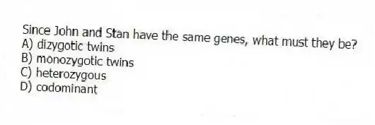 Since John and Stan have the same genes, what must they be?
A) dizygotic twins
B) monozygotic twins
C) heterozygous
D) codominant