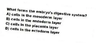 What forms the embryo's digestive system?
A) cells in the mesoderm layer
B) cells in the endoderm layer
C) cells in the placenta layer
D) cells in the ectoderm layer