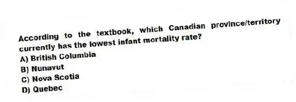 According to the textbook, which Canadian province/territory currently has the lowest infant mortality rate?
A) British Columbia
B) Nunavut
C) Nova Scotia
D) Quebec