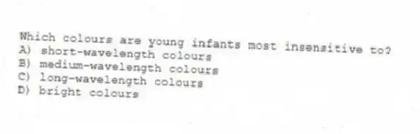 Which colours are young infants most insensitive to?
A) short-wavelength colours
B) medium-wavelength colours
C) long-wavelength colours
D) bright colours
