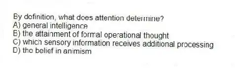 By definition, what does attention determine?
A) general intelligence
B) the attainment of formal operational thought
C) which sensory information receives additional processing
D) the belief in animism