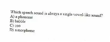 Which speech sound is always a single vowel-like sound?
A) a phoneme
B) babble
C) coo
D) a morpheme