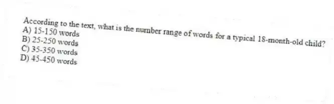According to the text, what is the number range of words for a typical 18-month-old child?
A) 15-150 words
B) 25-250 words
C) 35-350 words
D) 45-450 words