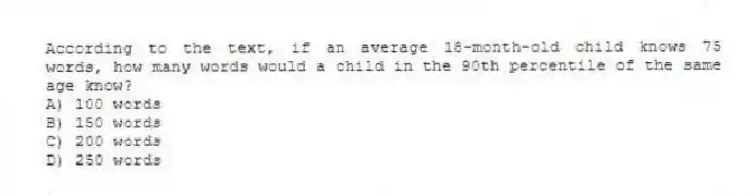 According to the text, if an average 18-month-old child knows 75 words, how many words would a child in the 90th percentile of the same age know?
A) 100 words
B) 150 words
C) 200 words
D) 250 words