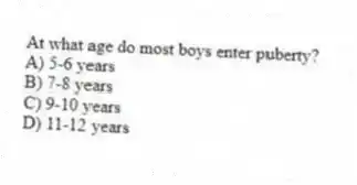 At what age do most boys enter puberty?
A) 5-6 years
B) 7-8 years
C) 9-10 years
D) 11-12 years
