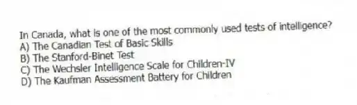 In Canada, what is one of the most commonly used tests of intelligence?
A) The Canadian Test of Basic Skills
B) The Stanford-Binet Test
C) The Wechsler Intelligence Scale for Children-IV
D) The Kaufman Assessment Battery for Children