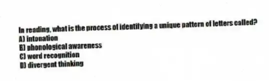 In reading, what is the process of identifying a unique pattern of letters called?
A) intonation
B) phonological awareness
C) word recognition
D) divergent thinking