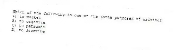 Which of the following is one of the three purposes of writing?
A) to market
B) to organize
C) to persuade
D) to describe