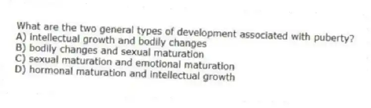 What are the two general types of development associated with puberty?
A) intellectual growth and bodily changes
B) bodily changes and sexual maturation
C) sexual maturation and emotional maturation
D) hormonal maturation and intellectual growth