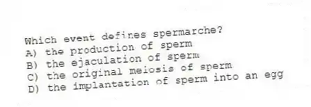 Which event defines spermarche?
A) the production of sperm
B) the ejaculation of sperm
C) the original meiosis of sperm
D) the implantation of sperm into an egg