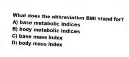 What does the abbreviation BMI stand for?
A) base metabolic indices
B) body metabolic indices
C) base mass index
D) body mass index