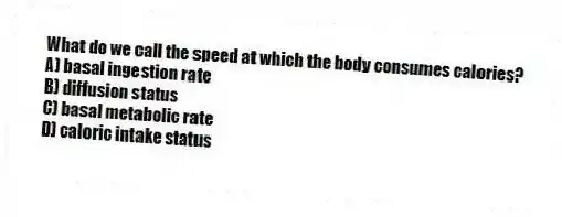What do we call the speed at which the body consumes calories?
A) basal ingestion rate
B) diffusion status
C) basal metabolic rate
D) caloric intake status
