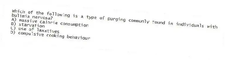 Which of the following is a type of purging commonly found in individuals with bulimia nervosa?
A) massive calorie consumption
B) starvation
C) use of laxatives
D) compulsive cooking behaviour