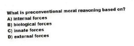 What is preconventional moral reasoning based on?
A) internal forces
B) biological forces
C) innate forces
D) external forces