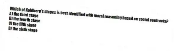 Which of Kohlberg's stages is best identified with moral reasoning based on social contracts?
A) the third stage
B) the fourth stage
C) the fifth stage
D) the sixth stage