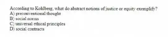 According to Kohlberg, what do abstract notions of justice or equity exemplify?
A) preconventional thought
B) social norms
C) universal ethical principles
D) social contracts