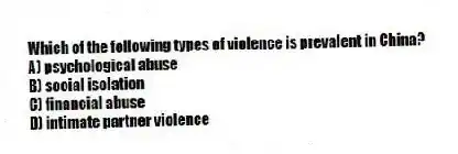 Which of the following types of violence is prevalent in China?
A) psychological abuse
B) social isolation
C) financial abuse
D) intimate partner violence