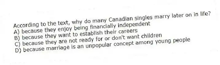 According to the text, why do many Canadian singles marry later on in life?
A) because they enjoy being financially independent
B) because they want to establish their careers
C) because they are not ready for or don't want children
D) because marriage is an unpopular concept among young people