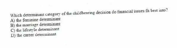 Which determinant category of the childbearing decision do financial issues fit best into?
A) the feminine determinant
B) the marriage determinant
C) the lifestyle determinant
D) the career determinant