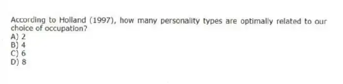 According to Holland (1997), how many personality types are optimally related to our choice of occupation?
A) 2
B) 4
C) 6
D) 8