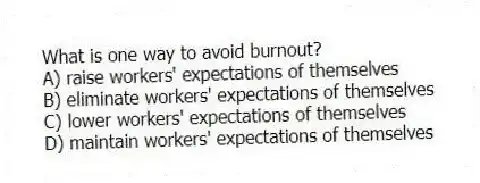 What is one way to avoid burnout?
A) raise workers' expectations of themselves
B) eliminate workers' expectations of themselves
C) lower workers' expectations of themselves
D) maintain workers' expectations of themselves