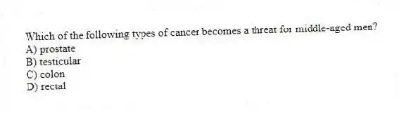 Which of the following types of cancer becomes a threat for middle-aged men?
A) prostate
B) testicular
C) colon
D) rectal