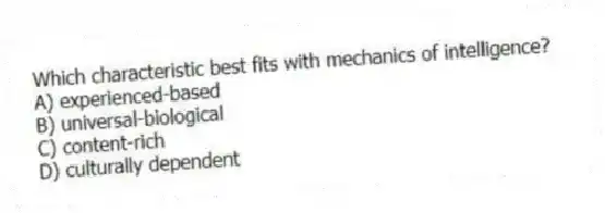 Which characteristic best fits with mechanics of intelligence?
A) experienced-based
B) universal-biological
C) content-rich
D) culturally dependent