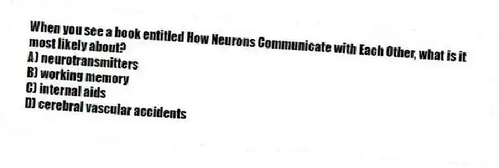 When you see a book entitled How Neurons Communicate with Each Other, what is it most likely about?
A) neurotransmitters
B) working memory
C) internal aids
D) cerebral vascular accidents