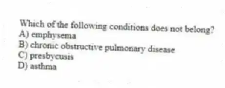 Which of the following conditions does not belong?
A) emphysema
B) chronic obstructive pulmonary disease
C) presbycusis
D) asthma