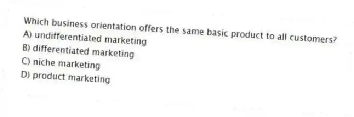 Which business orientation offers the same basic product to all customers?
A) undifferentiated marketing
B) differentiated marketing
C) niche marketing
D) product marketing