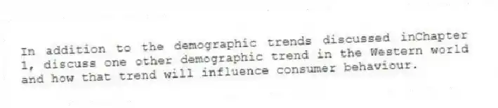In addition to the demographic trends discussed inChapter 1, discuss one other demographic trend in the Western world and how that trend will influence consumer behaviour.