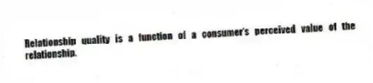 Relationship quality is a function of a consumer's perceived value of the relationship.