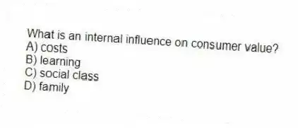 What is an internal influence on consumer value?
A) costs
B) learning
C) social class
D) family