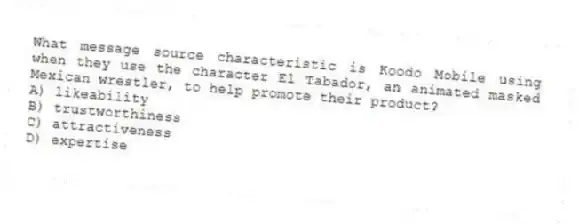What message source characteristic is Koodo Mobile using when they use the character El Tabador, an animated masked Mexican wrestler, to help promote their product?
A) likeability
B) trustworthiness
C) attractiveness
D) expertise