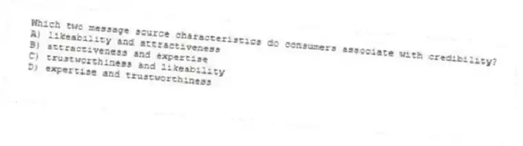 Which two message source characteristics do consumers associate with credibility?
A) likeability and attractiveness
B) attractiveness and expertise
C) trustworthiness and likeability
D) expertise and trustworthiness