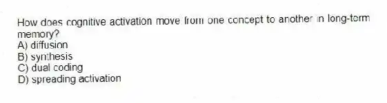 How does cognitive activation move from one concept to another in long-term memory?
A) diffusion
B) synthesis
C) dual coding
D) spreading activation