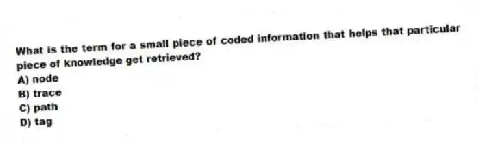 What is the term for a small piece of coded information that helps that particular piece of knowledge get retrieved?
A) node
B) trace
C) path
D) tag