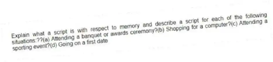 Explain what a script is with respect to memory and describe a script for each of the following situations:??(a) Attending a banquet or awards ceremony?(b) Shopping for a computer?(c) Attending a sporting event?(d) Going on a first date