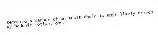 Becoming a member of an adult choir is most likely driven by hedonic motivations.
