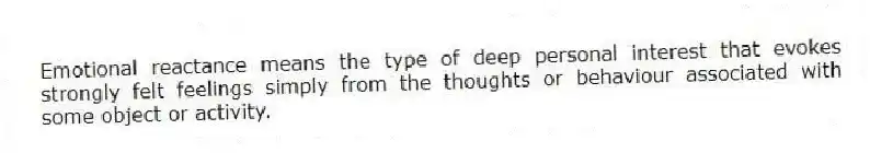 Emotional reactance means the type of deep personal interest that evokes strongly felt feelings simply from the thoughts or behaviour associated with some object or activity.
