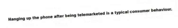 Hanging up the phone after being telemarketed is a typical consumer behaviour.