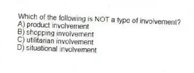 Which of the following is NOT a type of involvement?
A) product involvement
B) shopping involvement
C) utilitarian involvement
D) situational involvement