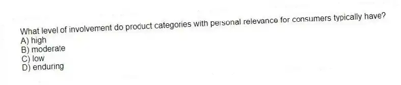 What level of involvement do product categories with personal relevance for consumers typically have?
A) high
B) moderate
C) low
D) enduring