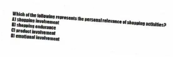 Which of the following represents the personal relevance of shopping activities?
A) shopping involvement
B) shopping endurance
C) product involvement
D) emotional involvement