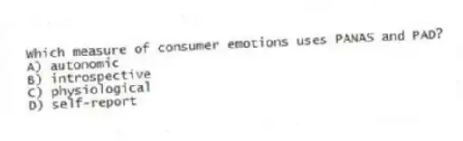 Which measure of consumer emotions uses PANAS and PAD?
A) autonomic
B) introspective
C) physiological
D) self-report