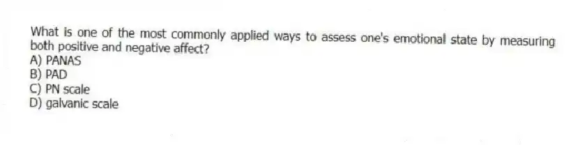 What is one of the most commonly applied ways to assess one's emotional state by measuring both positive and negative affect?
A) PANAS
B) PAD
C) PN scale
D) galvanic scale