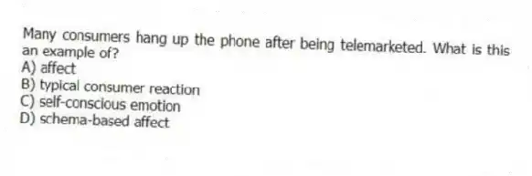 Many consumers hang up the phone after being telemarketed. What is this an example of?
A) affect
B) typical consumer reaction
C) self-conscious emotion
D) schema-based affect