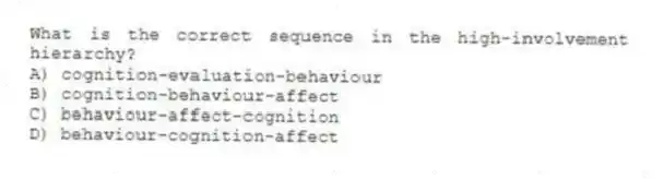 What is the correct sequence in the high-involvement hierarchy?
A) cognition-evaluation-behaviour
B) cognition-behaviour-affect
C) behaviour-affect-cognition
D) behaviour-cognition-affect