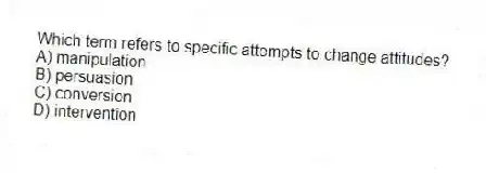 Which term refers to specific attempts to change attitudes?
A) manipulation
B) persuasion
C) conversion
D) intervention