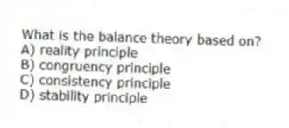 What is the balance theory based on?
A) reality principle
B) congruency principle
C) consistency principle
D) stability principle